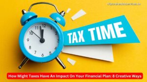 How Might Taxes Have An Impact On Your Financial Plan: 8 Creative Ways