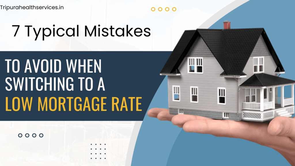 7 Typical Mistakes to avoid when switching to a low mortgage rate in 2023