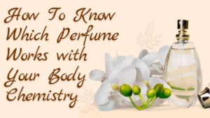 How To Know Which Perfume Works with Your Body Chemistry
