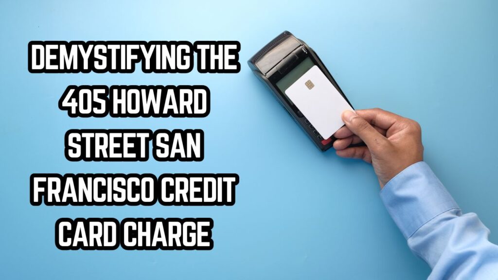 Demystifying the 405 Howard Street San Francisco Credit Card Charge
