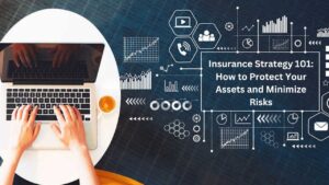 Insurance Strategy 101: How to Protect Your Assets and Minimize Risks